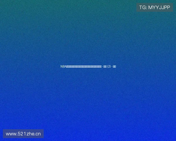 NBA实时比分与赛况动态追踪全面数据分析与精彩赛事回顾 - 副本 (2) - 副本 NBA实时比分与赛况动态追踪全面数据分析与精彩赛事回顾 - 副本 (2) - 副本